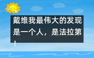 戴維：我最偉大的發(fā)現(xiàn)是一個人，是法拉第！