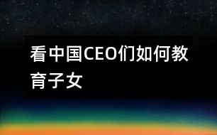 看中國(guó)CEO們?nèi)绾谓逃优?></p>										
													                                    <P>　　                                                                           <P>陳天橋　盛大網(wǎng)絡(luò)董事長(zhǎng)</P><P>南存輝　正泰集團(tuán)董事長(zhǎng)</P><P>郭家學(xué)　東盛集團(tuán)董事長(zhǎng)</P><P>余進(jìn)華　吉爾達(dá)鞋業(yè)公司總經(jīng)理</P><P>吳良定　中寶企業(yè)集團(tuán)董事長(zhǎng)</P><P>李興浩　志高空調(diào)股份有限公司董事長(zhǎng)</P><P>榮　?！∥靼埠Ｐ羌瘓F(tuán)總裁</P><P>王林祥　鄂爾多斯集團(tuán)董事長(zhǎng)</P><P>任運(yùn)良　大連華豐集團(tuán)董事長(zhǎng)</P><P>楊卓舒　卓達(dá)集團(tuán)總裁</P><P>劉永行　東方希望集團(tuán)董事長(zhǎng)</P>                                                                                                                                                                </P>                      <P></P>                      						</div>
						</div>
					</div>
					<div   id=