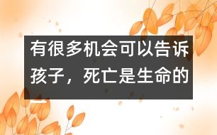 有很多機(jī)會(huì)可以告訴孩子，死亡是生命的一部分