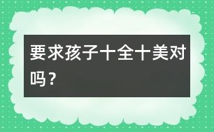 要求孩子“十全十美”對嗎？