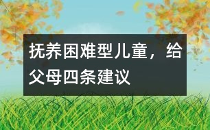 撫養(yǎng)“困難型”兒童，給父母四條建議