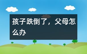 孩子跌倒了，父母怎么辦