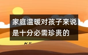 家庭溫暖對(duì)孩子來(lái)說(shuō)是十分必需、珍貴的