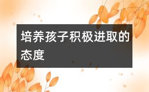 培養(yǎng)孩子積極進取的態(tài)度