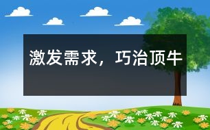 激發(fā)需求，巧治頂牛