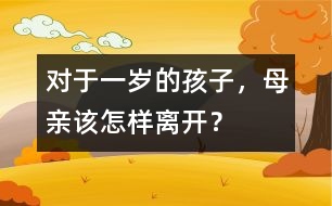 對于一歲的孩子，母親該怎樣離開？