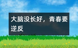 大腦沒長好，青春要“逆反”