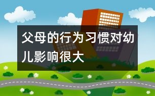 父母的行為習(xí)慣對(duì)幼兒影響很大