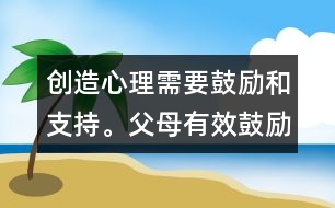 創(chuàng)造心理需要鼓勵和支持。父母有效鼓勵孩子創(chuàng)造心理和