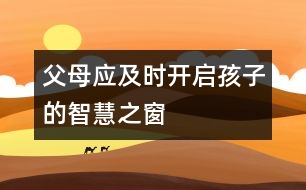 父母應(yīng)及時(shí)開(kāi)啟孩子的智慧之窗