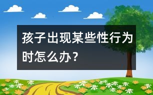 孩子出現(xiàn)某些“性”行為時(shí)怎么辦？