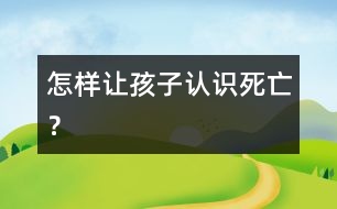 怎樣讓孩子認(rèn)識(shí)“死亡”？