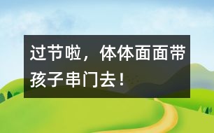 過節(jié)啦，體體面面帶孩子串門去！