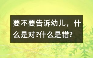 要不要告訴幼兒，什么是對?什么是錯?