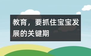 教育，要抓住寶寶發(fā)展的關(guān)鍵期
