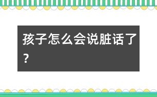 孩子怎么會(huì)說(shuō)臟話了？