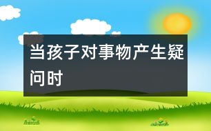 當孩子對事物產生疑問時