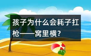 孩子為什么會“耗子扛槍――窩里橫”？