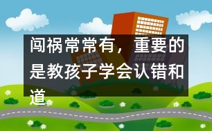 闖禍常常有，重要的是教孩子學(xué)會認錯和道歉