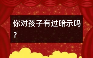 你對(duì)孩子有過(guò)暗示嗎？