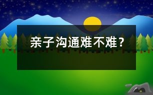 親子溝通難不難？