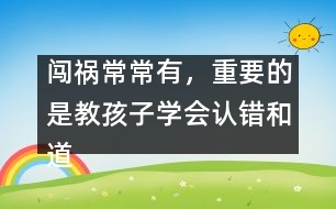 闖禍常常有，重要的是教孩子學(xué)會認(rèn)錯和道歉