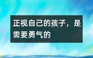 正視自己的孩子，是需要勇氣的