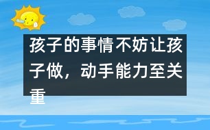 孩子的事情不妨讓孩子做，動(dòng)手能力至關(guān)重要