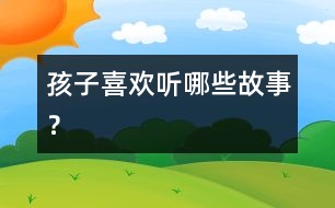 孩子喜歡聽哪些故事？