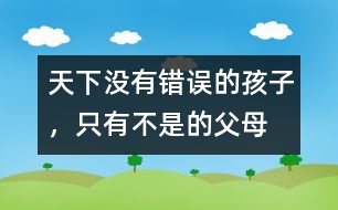 天下沒有錯(cuò)誤的孩子，只有不是的父母