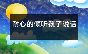 耐心的傾聽(tīng)孩子說(shuō)話