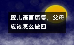聾兒語言康復(fù)，父母應(yīng)該怎么做（四）