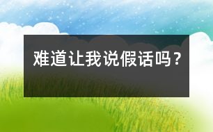 難道讓我說假話嗎？