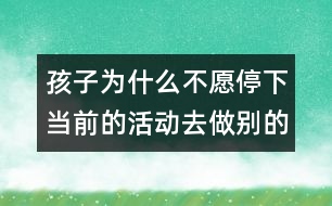 孩子為什么不愿停下當(dāng)前的活動去做別的事？