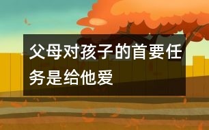 父母對孩子的首要任務(wù)是給他愛