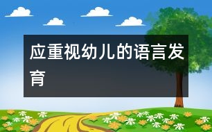 應(yīng)重視幼兒的語(yǔ)言發(fā)育