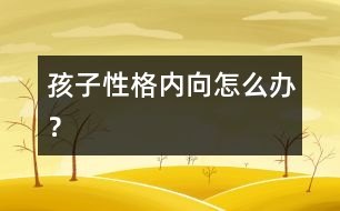 孩子性格內(nèi)向怎么辦？