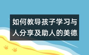 如何教導(dǎo)孩子學習與人分享及助人的美德
