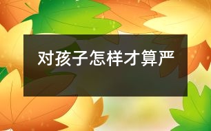 對(duì)孩子怎樣才算“嚴(yán)”