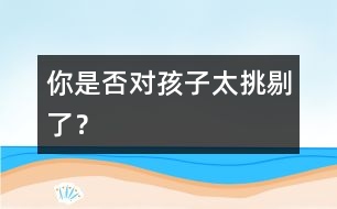 你是否對(duì)孩子太挑剔了？