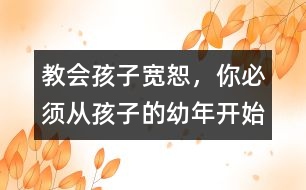 教會(huì)孩子寬恕，你必須從孩子的幼年開始