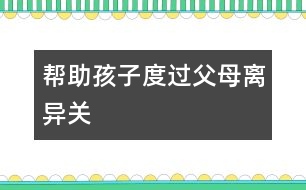 幫助孩子度過(guò)父母離異關(guān)