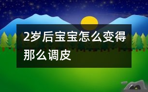 2歲后寶寶怎么變得那么調皮