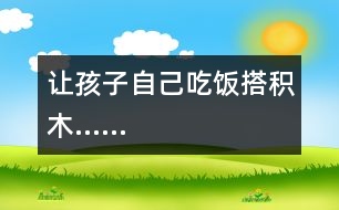 讓孩子自己吃飯、搭積木……