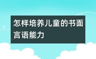 怎樣培養(yǎng)兒童的書(shū)面言語(yǔ)能力
