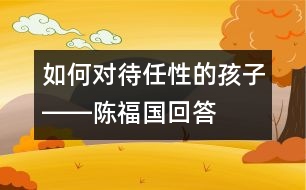 如何對待任性的孩子――陳福國回答