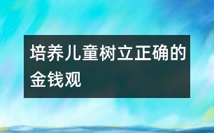 培養(yǎng)兒童樹(shù)立正確的金錢(qián)觀