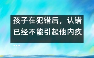 孩子在犯錯后，認錯已經(jīng)不能引起他內(nèi)疚……