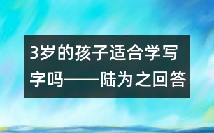 3歲的孩子適合學寫字嗎――陸為之回答