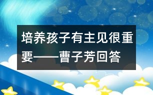 培養(yǎng)孩子有主見(jiàn)很重要――曹子芳回答